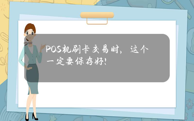 POS机刷卡交易时，这个一定要保存好！