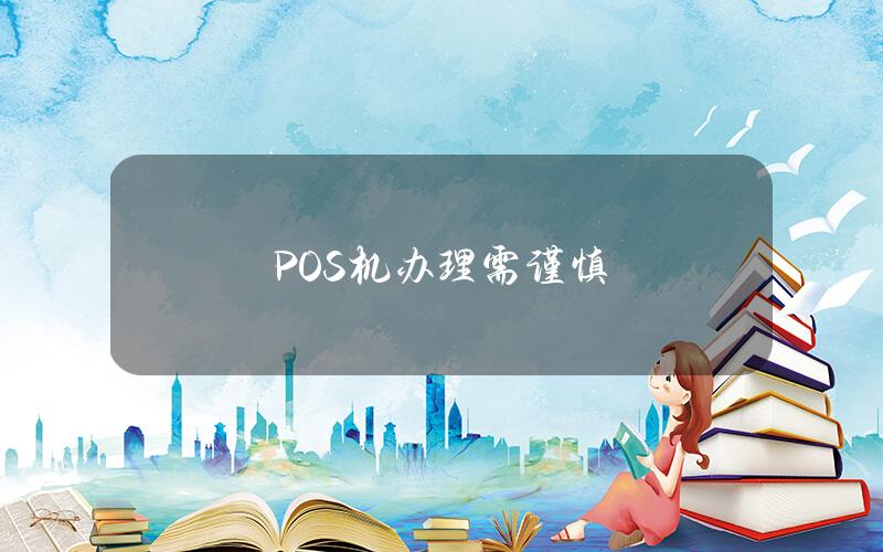 POS机办理需谨慎