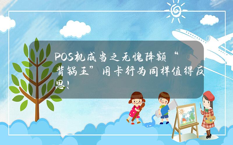 POS机成当之无愧降额“背锅王”？用卡行为同样值得反思！