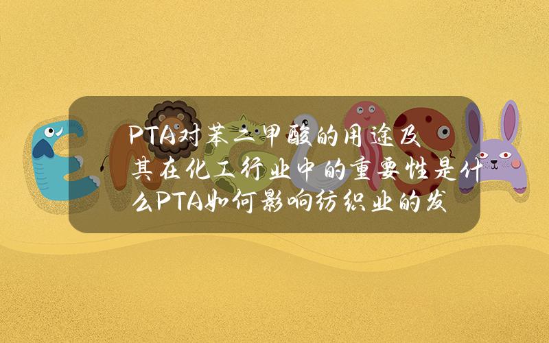 PTA（对苯二甲酸）的用途及其在化工行业中的重要性是什么？PTA如何影响纺织业的发展？