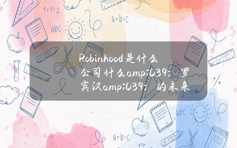 Robinhood是什么公司？什么& # 039；罗宾汉& # 039；的未来前景？