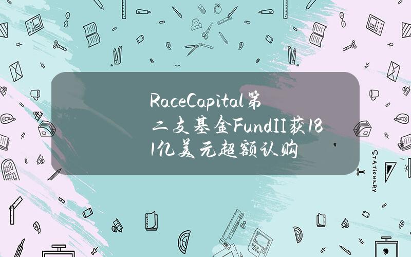 RaceCapital第二支基金FundII获1.81亿美元超额认购