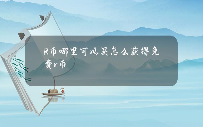 R币哪里可以买（怎么获得免费r币）