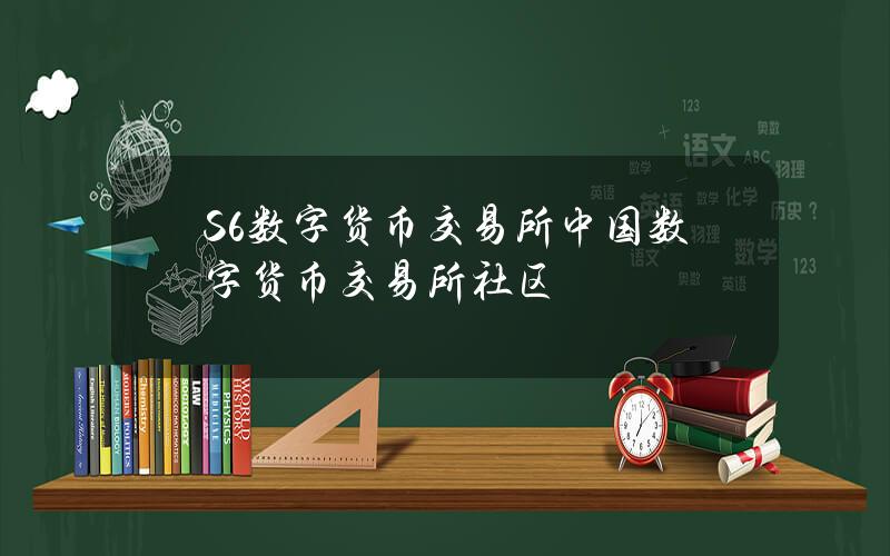 S6数字货币交易所(中国数字货币交易所社区)