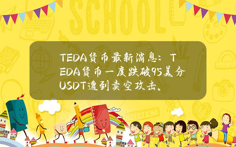 TEDA货币最新消息：TEDA货币一度跌破95美分USDT遭到卖空攻击。