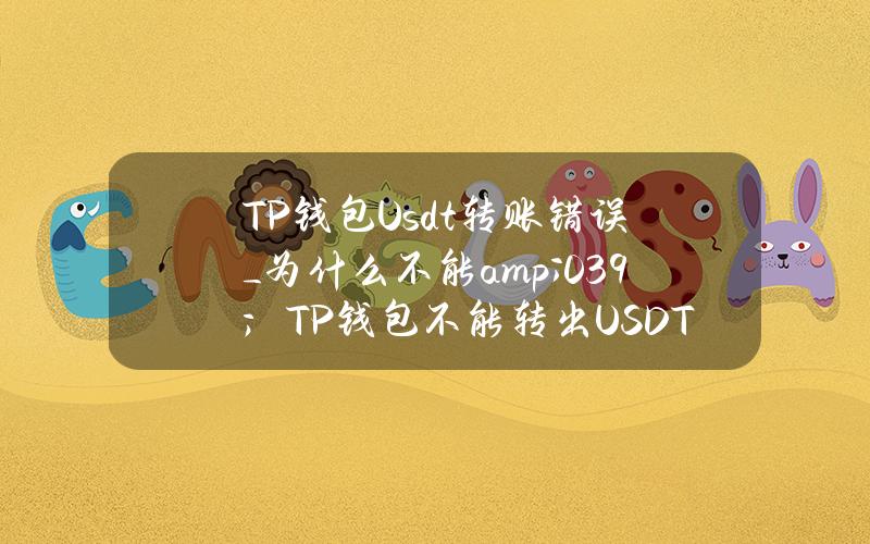 TP钱包Usdt转账错误_为什么不能& # 039；TP钱包不能转出USDT吗？