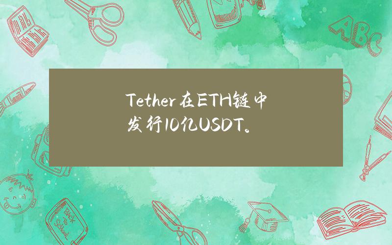 Tether在ETH链中发行10亿USDT。