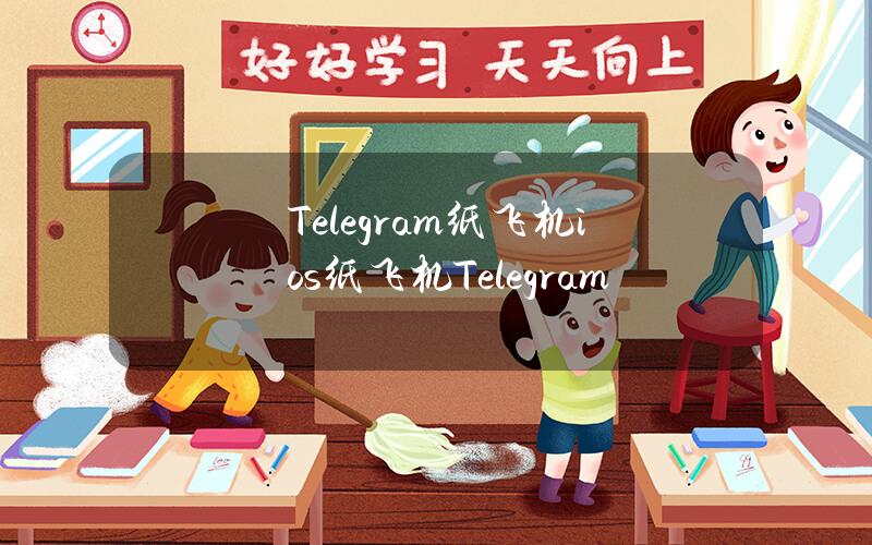 Telegram纸飞机ios（纸飞机Telegram）