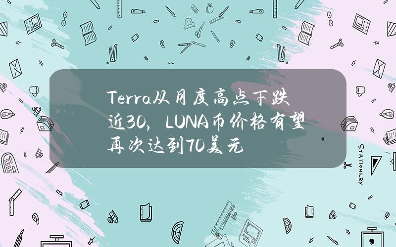 Terra从月度高点下跌近30%，LUNA币价格有望再次达到70美元