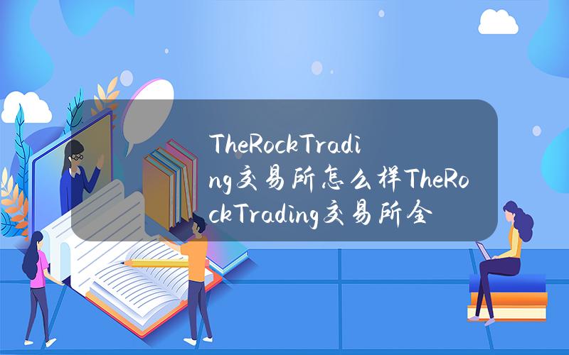 TheRockTrading交易所怎么样？TheRockTrading交易所全面介绍