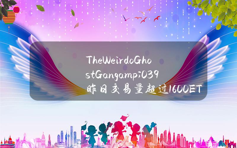 TheWeirdoGhostGang & # 039昨日交易量超过1600ETH，创历史新高。