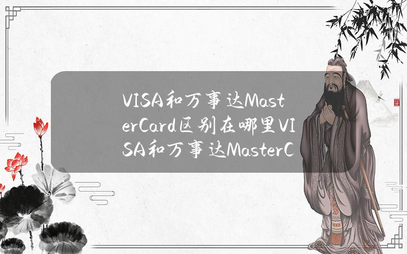 VISA和万事达MasterCard区别在哪里？VISA和万事达MasterCard有什