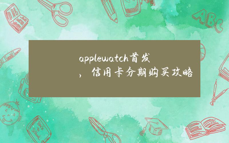 apple watch首发，信用卡分期购买攻略