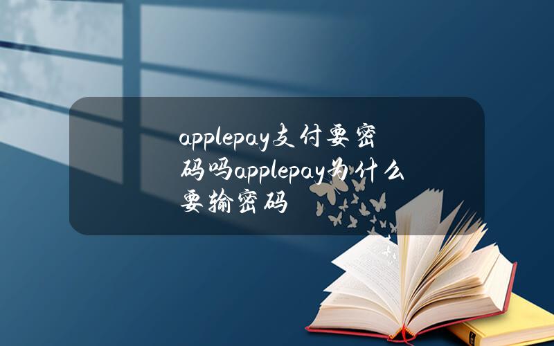 applepay支付要密码吗？applepay为什么要输密码？