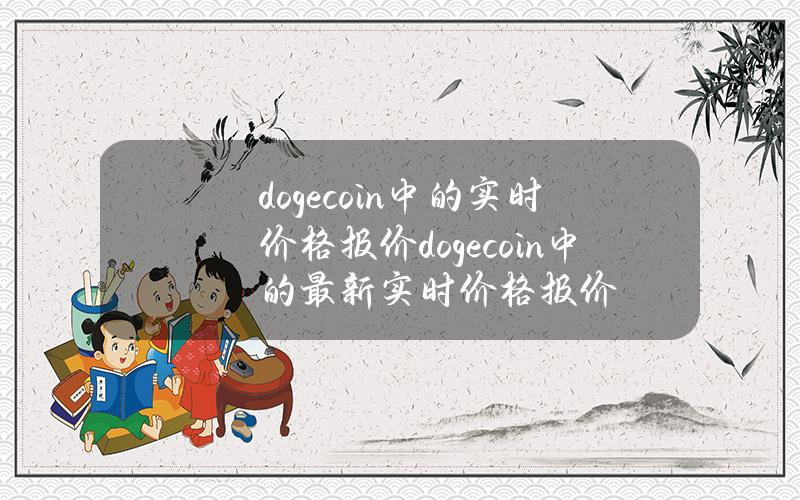 dogecoin中的实时价格报价(dogecoin中的最新实时价格报价)