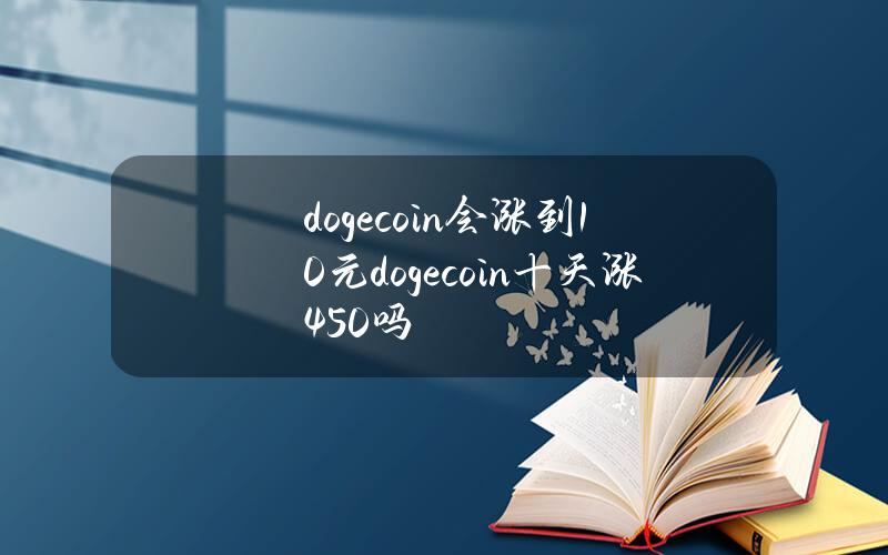 dogecoin会涨到10元(dogecoin十天涨450%)吗？