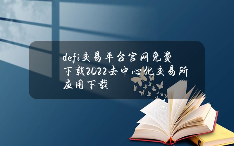 defi交易平台官网免费下载2022去中心化交易所应用下载