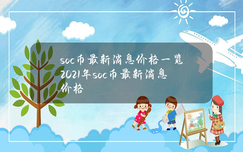 soc币最新消息价格一览（2021年soc币最新消息价格）