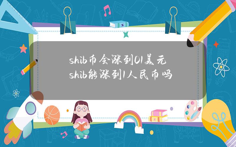 shib币会涨到0.1美元(shib能涨到1人民币)吗？