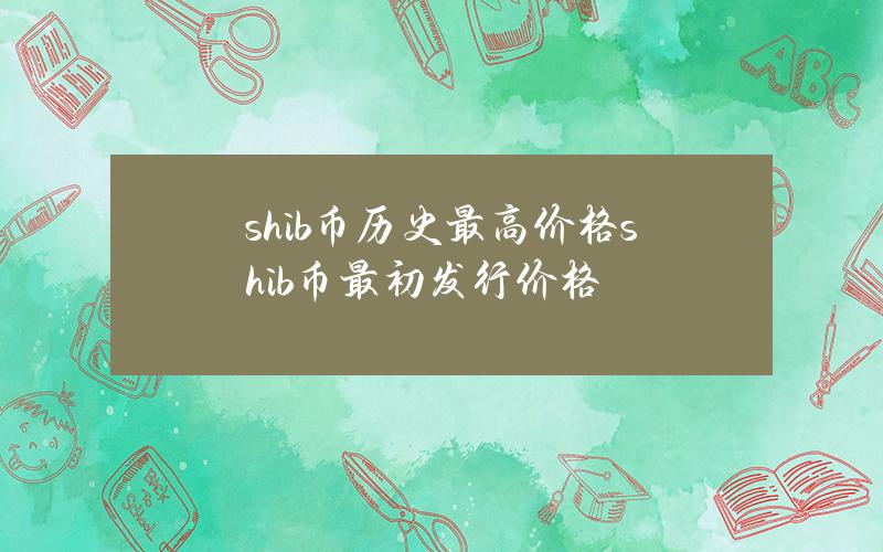 shib币历史最高价格（shib币最初发行价格）