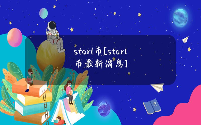 starl币[starl币最新消息]