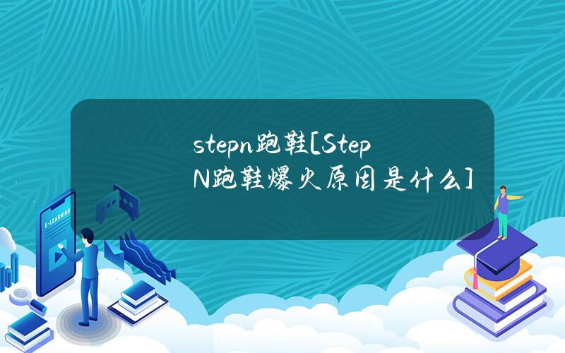 stepn跑鞋[StepN跑鞋爆火原因是什么？]