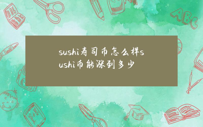 sushi寿司币怎么样？sushi币能涨到多少