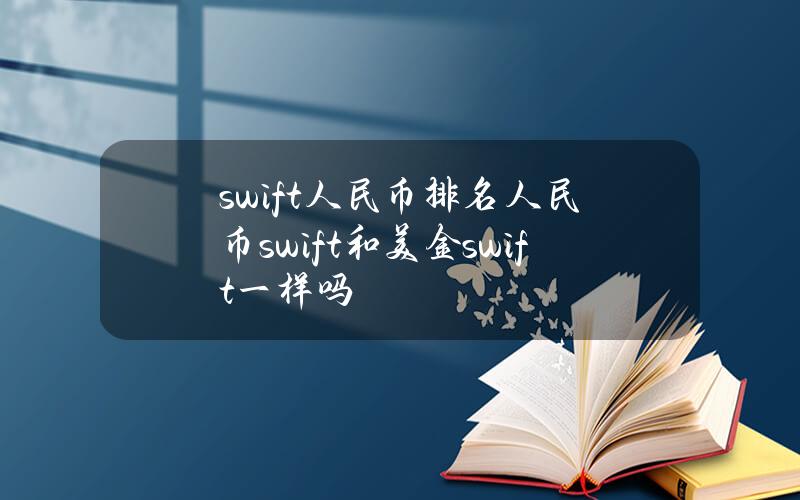 swift 人民币 排名(人民币swift和美金swift 一样吗)