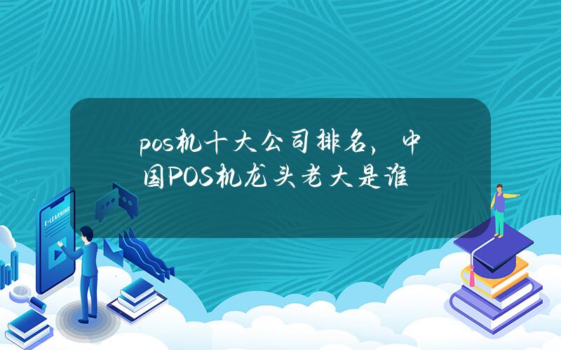 pos机十大公司排名，中国POS机龙头老大是谁？