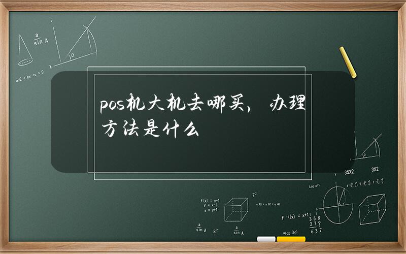 pos机大机去哪买，办理方法是什么？