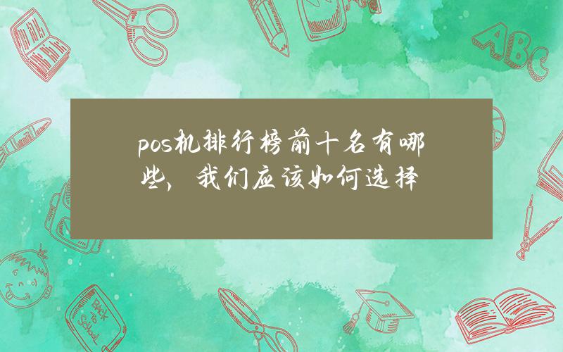 pos机排行榜前十名有哪些，我们应该如何选择？