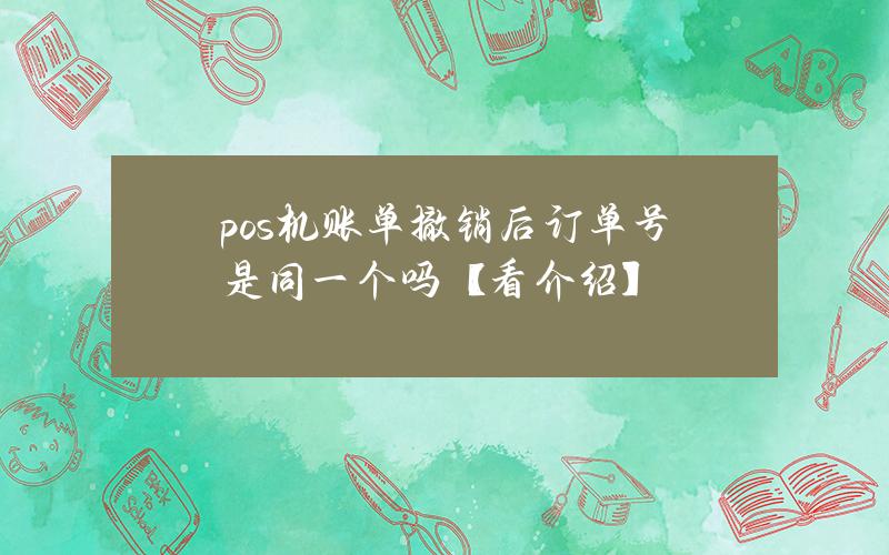 pos机账单撤销后订单号是同一个吗？【看介绍】