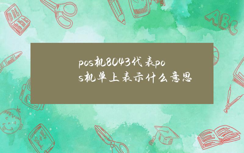 pos机8043代表(pos机 单上表示什么意思？)