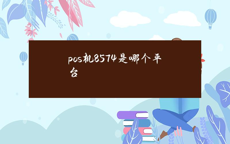 pos机8574是哪个平台