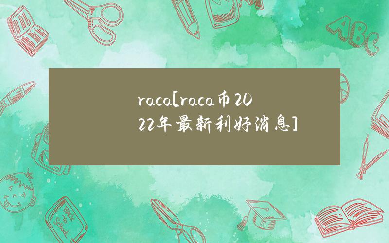 raca[raca币2022年最新利好消息]