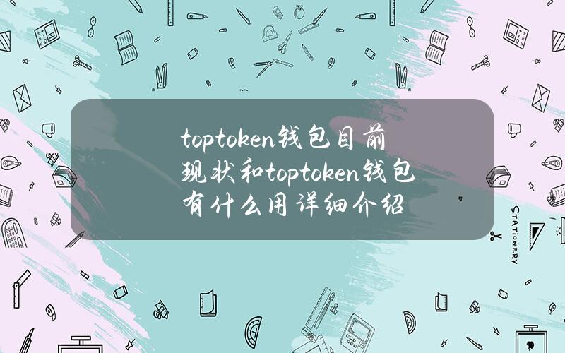 toptoken钱包目前现状和toptoken钱包有什么用详细介绍