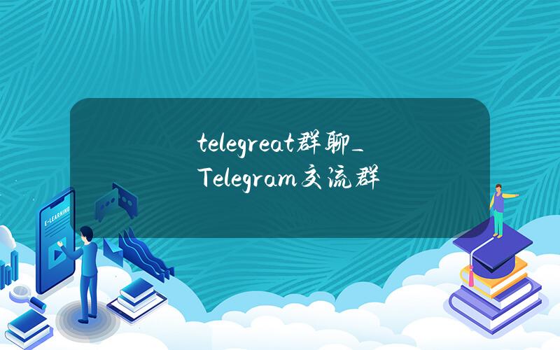 telegreat群聊_Telegram交流群