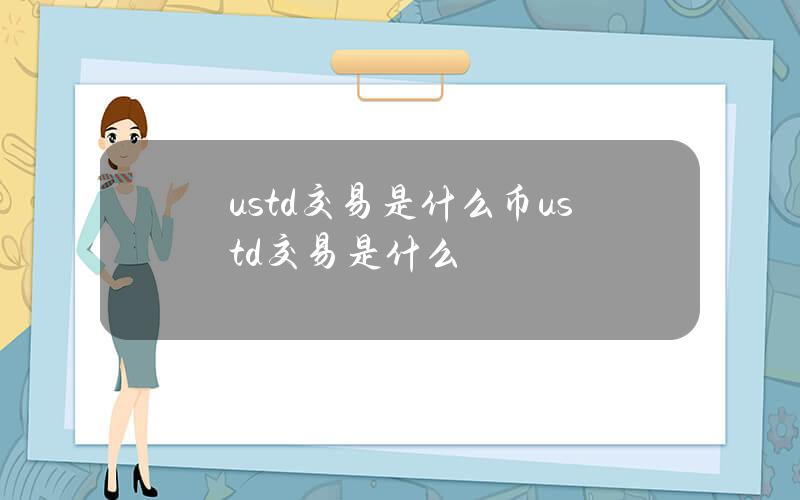 ustd交易是什么币(ustd交易是什么)