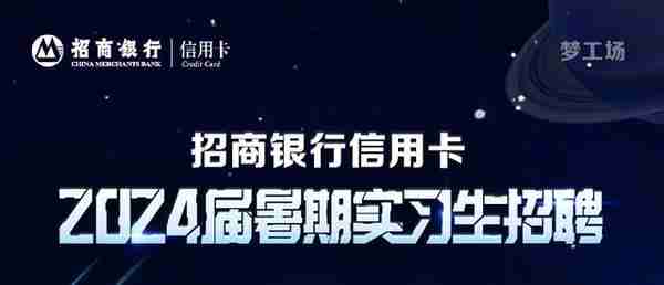 金融校招|“梦工场”招商银行信用卡中心2024暑期实习生招聘