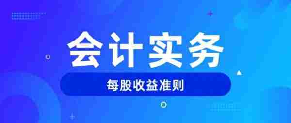 会计实务 | 一文读懂新准则下每股收益的计算方法和列报