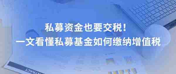 私募资金也要交税！一文看懂私募基金如何缴纳增值税